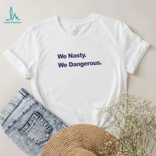 We Nasty We Dangerous 2023 shirt