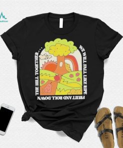 We Will Fall Like Ripe Fruit And Roll Down The Hill Together Funny shirt