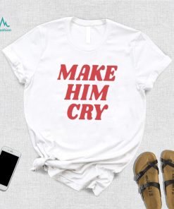Wearenus Store Make Him Cry Shirt