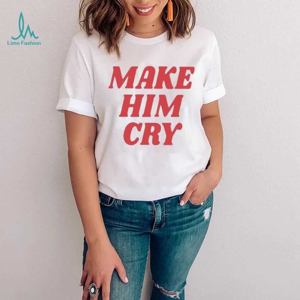 Wearenus Store Make Him Cry Shirt Wearenus Store Make Him Cry Shirt