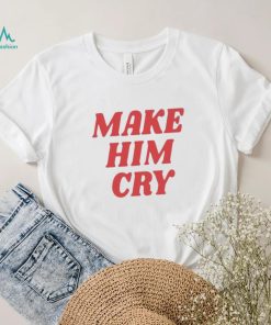 Wearenus Store Make Him Cry Shirt