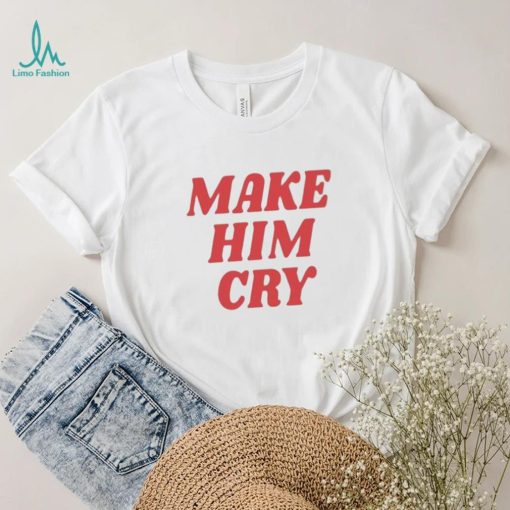 Wearenus Store Make Him Cry Shirt