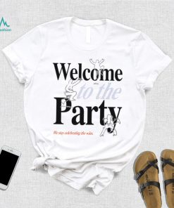 Welcome to the Party we stay celebrating the wins shirt