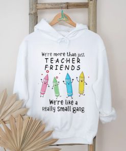 We’re More Than Just Teacher Friends – We’re Like A Really Small Gang Shirt