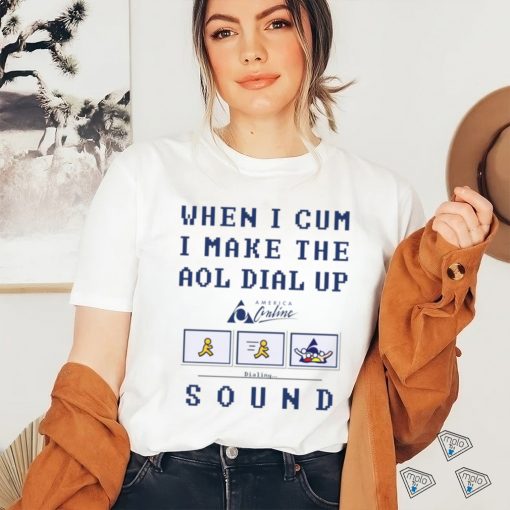 When I Cum I Make The Dial Up Sound shirt