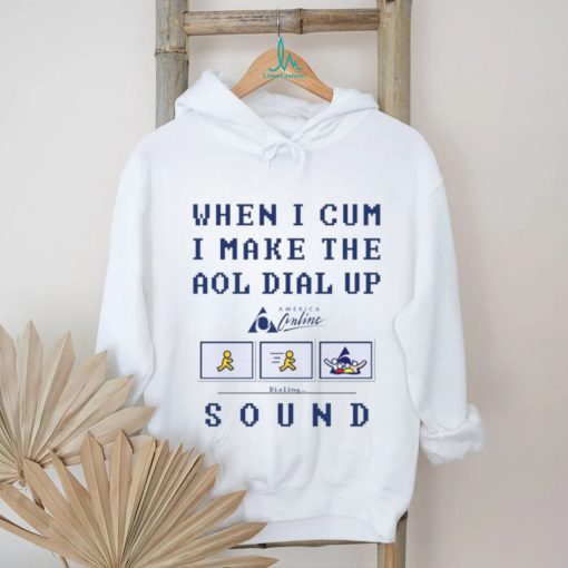 When I Cum I Make The Dial Up Sound shirt