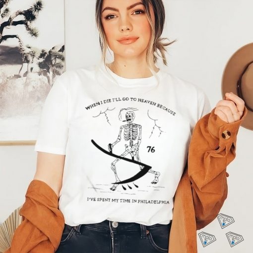 When I Die I’ll Go To Heaven Because I’ve Spent My Time In Philadelphia Shirt