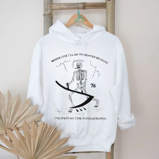 When I Die I’ll Go To Heaven Because I’ve Spent My Time In Philadelphia Shirt