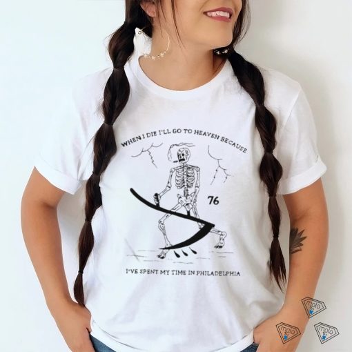 When I Die I’ll Go To Heaven Because I’ve Spent My Time In Philadelphia Shirt