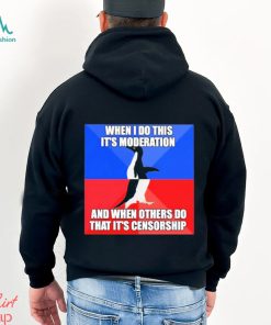 When I Do This It’s Moderation And When Others Do That It’s Censorship Shirt, hoodie, sweater, long sleeve and tank top When I Do This It’s Moderation And When Others Do That It’s Censorship Shirt