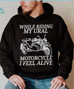 While Riding My Ural Motorcycle I Feel Alive Shirt