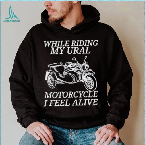 While Riding My Ural Motorcycle I Feel Alive Shirt