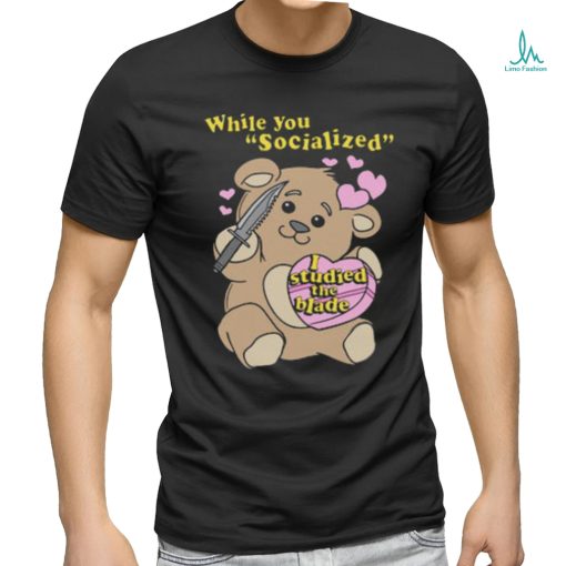 While you socialized I studied the blade shirt