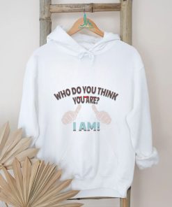 Who Do You Think You Are I Am Tee shirt