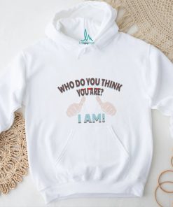 Who Do You Think You Are   I Am Tee shirt