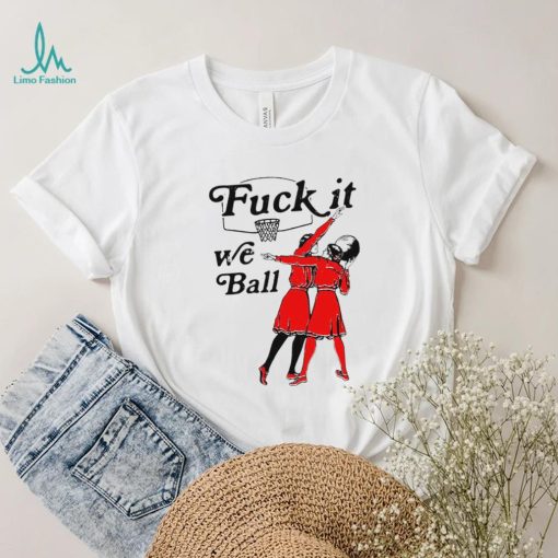 Women play basketball fuck it we ball art shirt