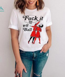 Women play basketball fuck it we ball art shirt