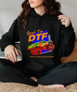 Yeah I'm DTF down to flee from my feelings shirt
