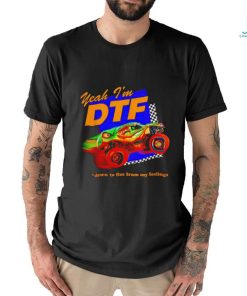 Yeah I'm DTF down to flee from my feelings shirt