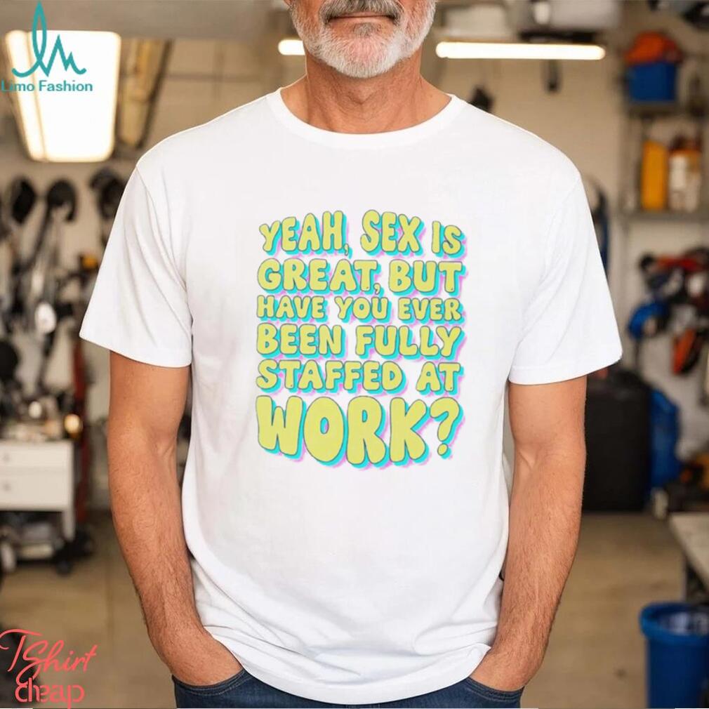 Yeah Sex Is Great But Have You Ever Been Fully Staffed At Work Shirt image pic