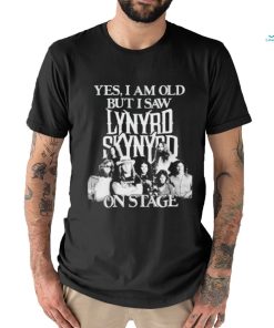 Yes I am old but I saw lynyrd skynyrd on stage shirt