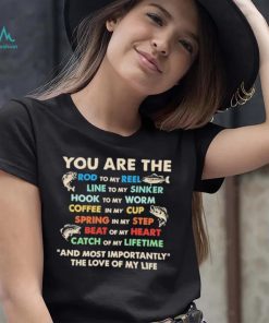 You Are The Rod To My Reel Line To My Sinker And Most Importantly The Love Of My Life Shirt