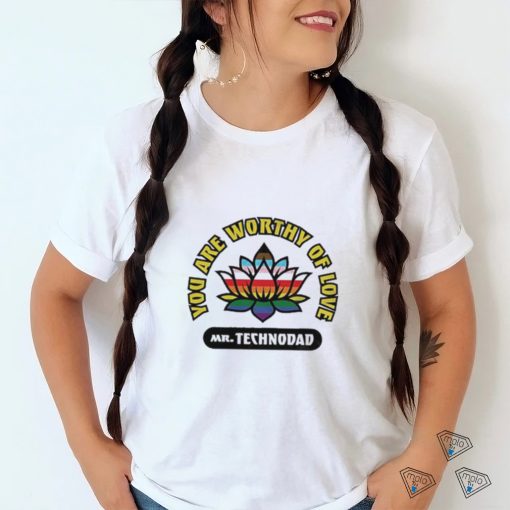 You Are Worthy Of Love Mr Technodad Rainbow Shirt