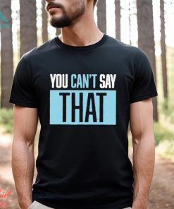 You Can’t Say That Shirt