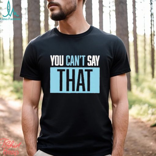 You Can’t Say That Shirt