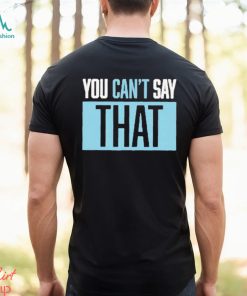 You Can’t Say That Shirt