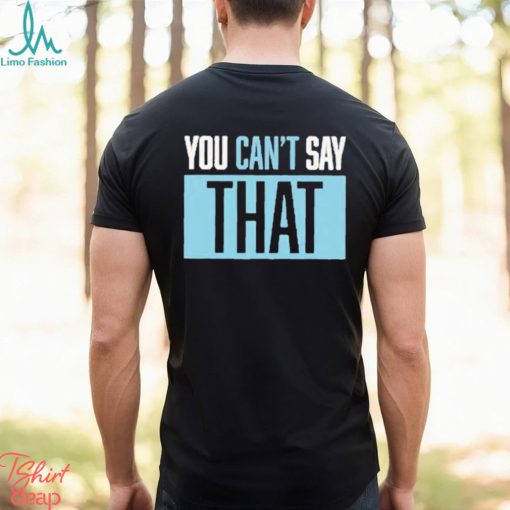 You Can’t Say That Shirt