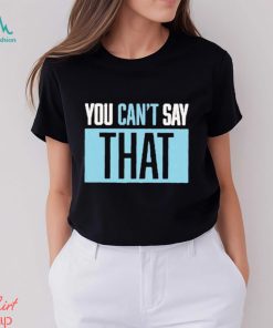 You Can’t Say That Shirt