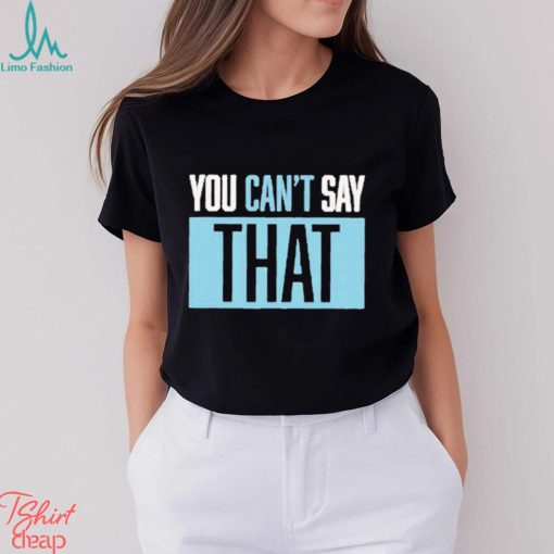 You Can’t Say That Shirt