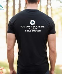 You Don’t Scare Me I Coach Girls Soccer Shirt