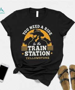 You Need A Ride To The Train Station Yellowstone Vintage Shirt