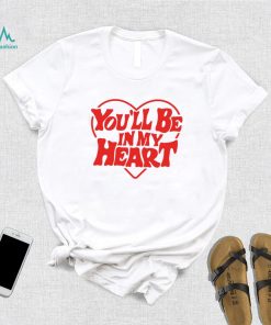 You’ll be in my heart art shirt
