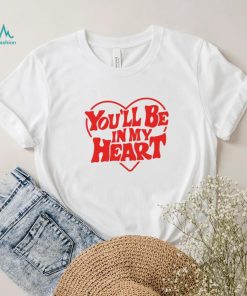 You’ll be in my heart art shirt