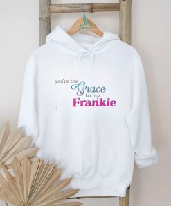 You’re The Grace To My Frankie shirt