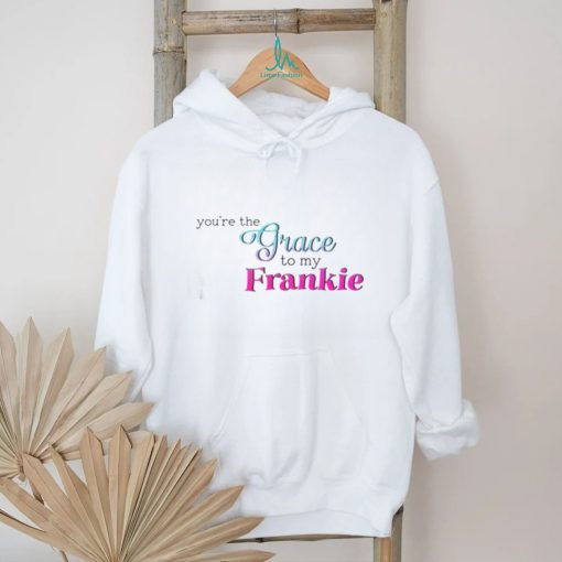 You’re The Grace To My Frankie shirt