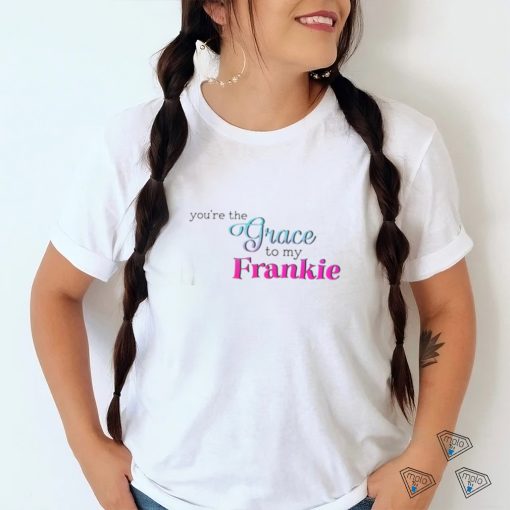 You’re The Grace To My Frankie shirt