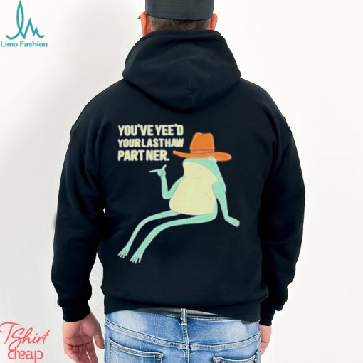 You’ve Yeed Your Last Haw Partner shirt