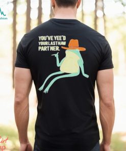 You’ve Yeed Your Last Haw Partner shirt