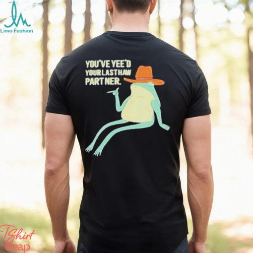 You’ve Yeed Your Last Haw Partner shirt