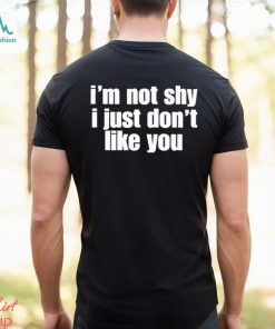 official im not shy i just dont like you shirt Shirt, hoodie, sweater, long sleeve and tank top official im not shy i just dont like you shirt Shirt