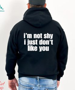 official im not shy i just dont like you shirt Shirt, hoodie, sweater, long sleeve and tank top official im not shy i just dont like you shirt Shirt