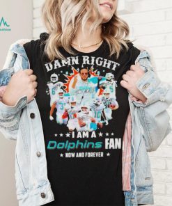 2023 Damn RIght I Am A Dolphins Fan Now And Forever Signatures shirt