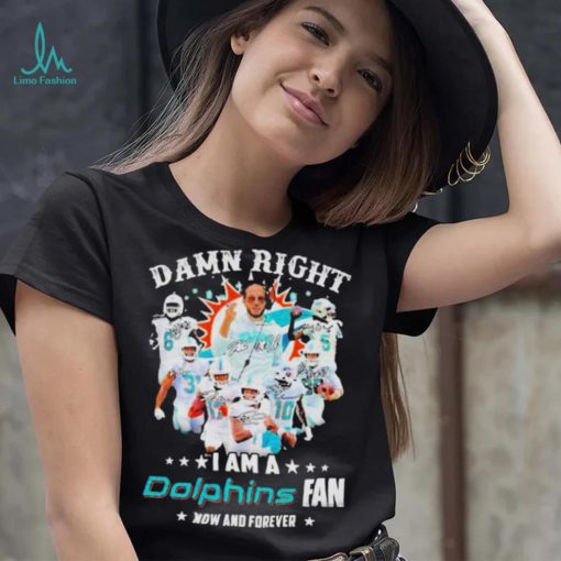 2023 Damn RIght I Am A Dolphins Fan Now And Forever Signatures shirt