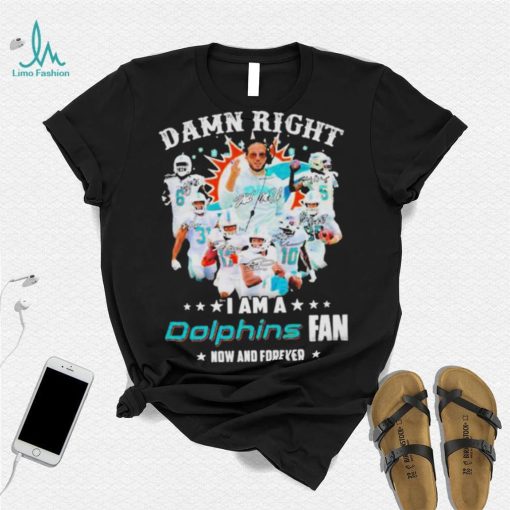 2023 Damn RIght I Am A Dolphins Fan Now And Forever Signatures shirt