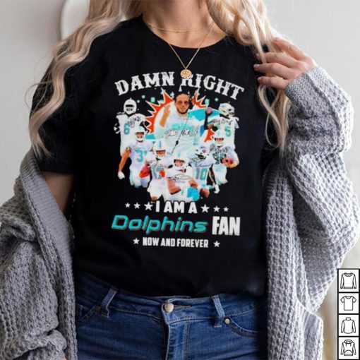 2023 Damn RIght I Am A Dolphins Fan Now And Forever Signatures shirt