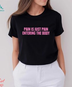 2023 Pain Is Just Pain Entering The Body Shirt